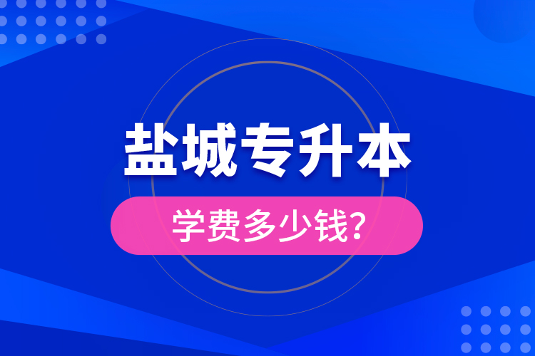 盐城专升本学费多少钱？