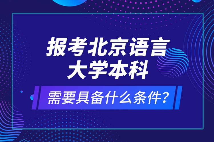 报考北京语言大学本科需要具备什么条件？