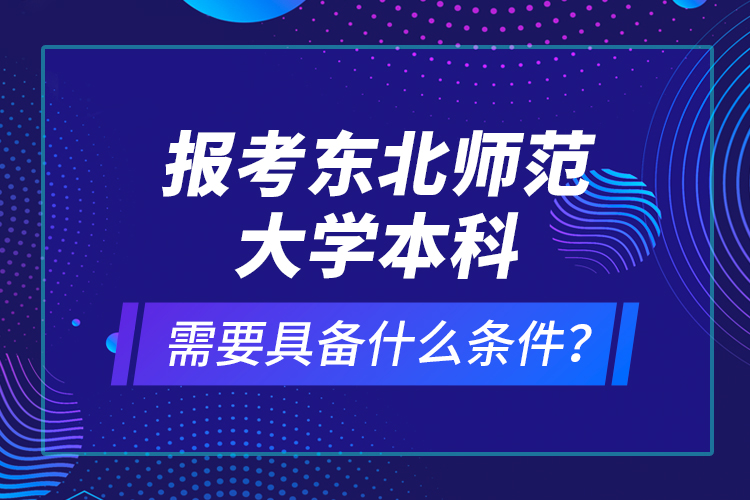 报考东北师范大学本科需要具备什么条件？