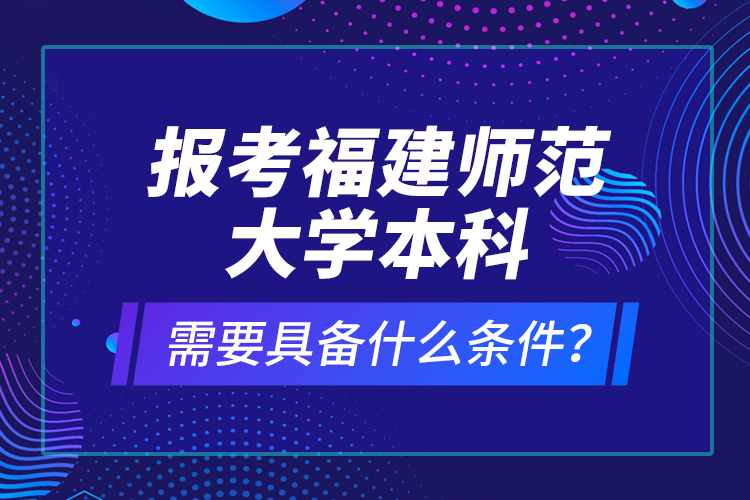 报考福建师范大学本科需要具备什么条件？