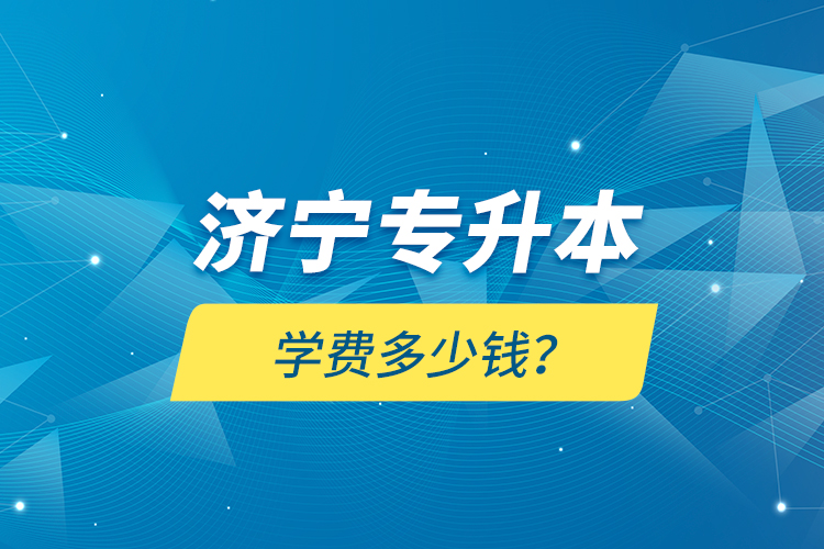 济宁专升本学费多少钱？