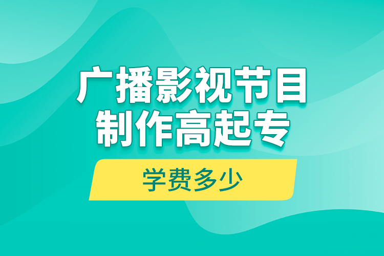 广播影视节目制作高起专学费多少