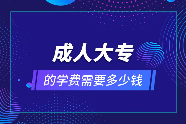 成人大专的学费需要多少钱