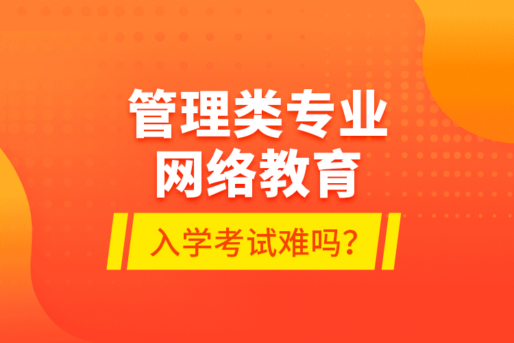 管理类专业网络教育入学考试难吗？