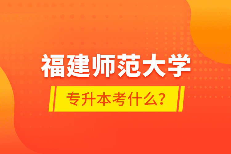 福建师范大学专升本考什么？