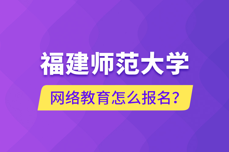 福建师范大学网络教育怎么报名？