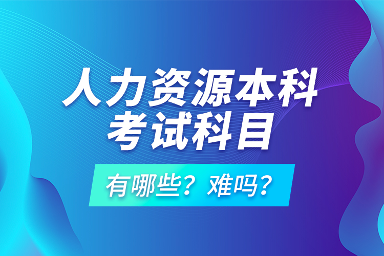 人力资源本科考试科目有哪些？难吗？