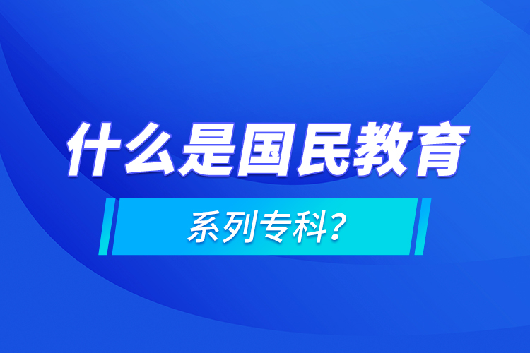 什么是国民教育系列专科？