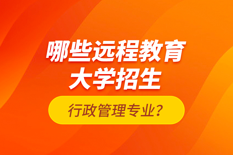 哪些远程教育大学招生行政管理专业？