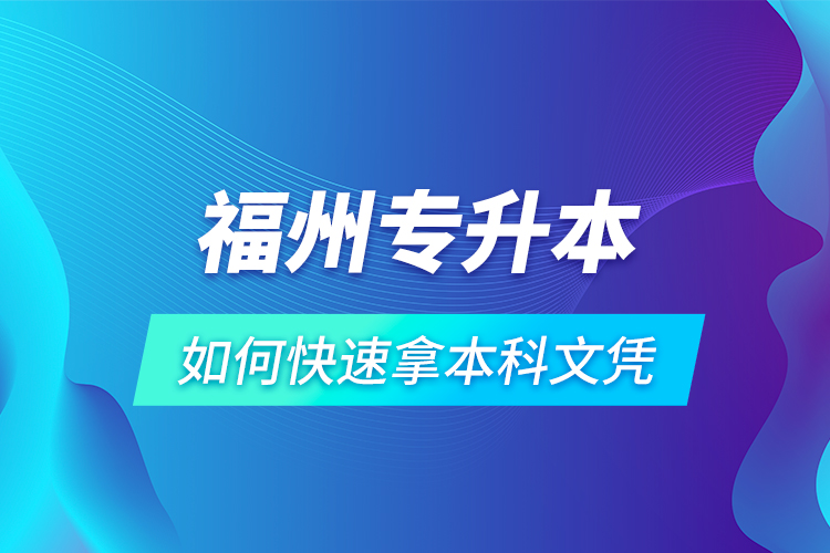 福州专升本如何快速拿本科文凭