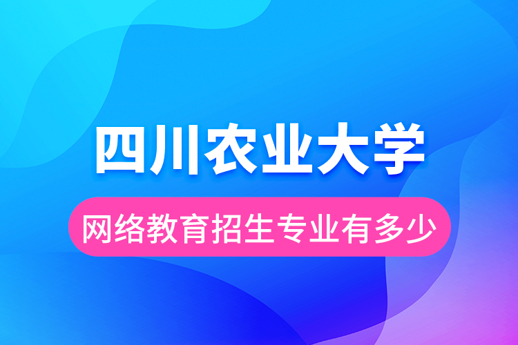 四川农业大学网络教育招生专业有多少