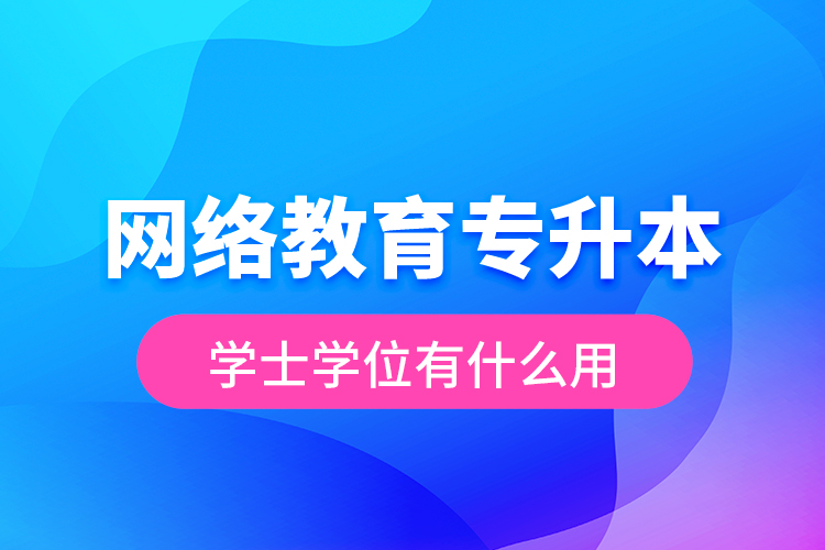 网络教育专升本学士学位有什么用