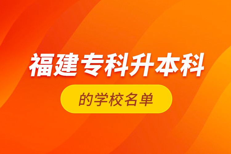 福建专科升本科的学校名单