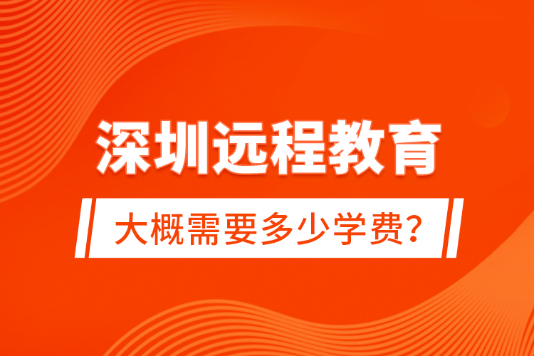 深圳远程教育大概需要多少学费？