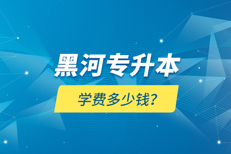 黑河专升本学费多少钱？