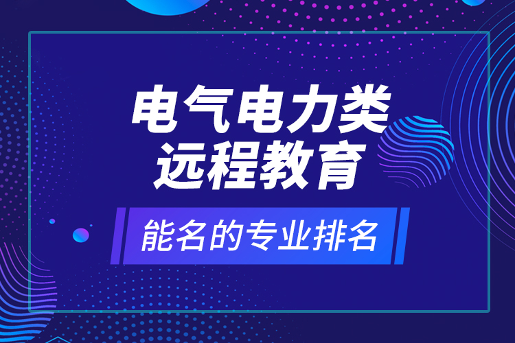 电气电力类远程教育能名的专业排名