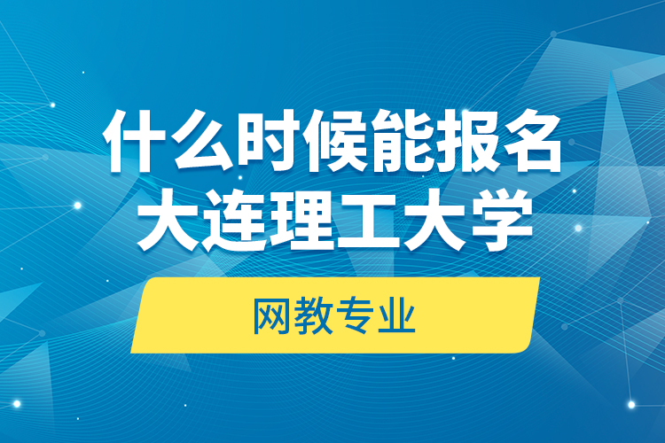 什么时候能报名大连理工大学网教专业