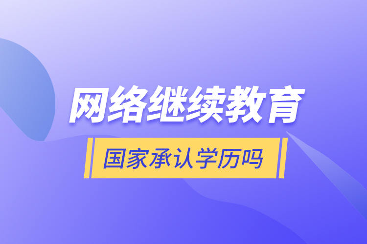 网络继续教育国家承认学历吗？