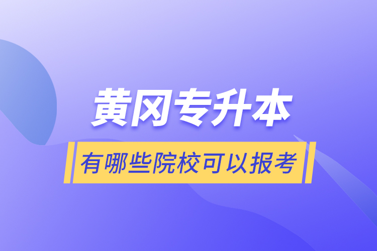 黄冈专升本有哪些院校可以报考？