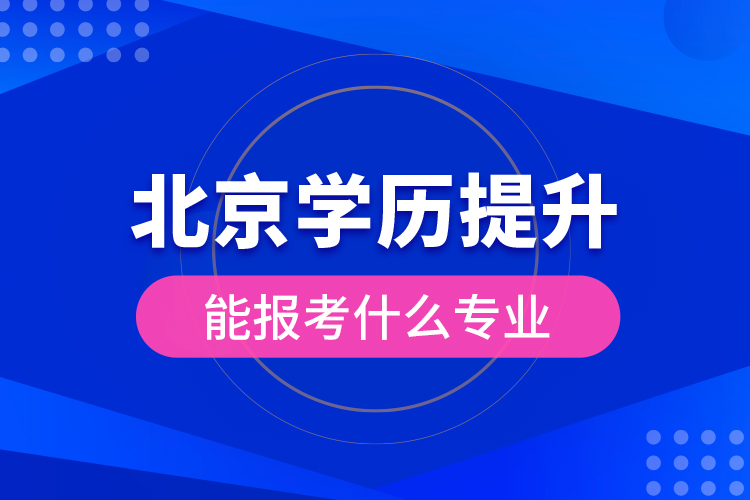 北京学历提升能报考什么专业？