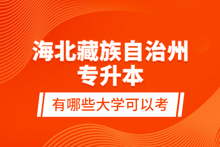 海北藏族自治州专升本有哪些大学可以考？