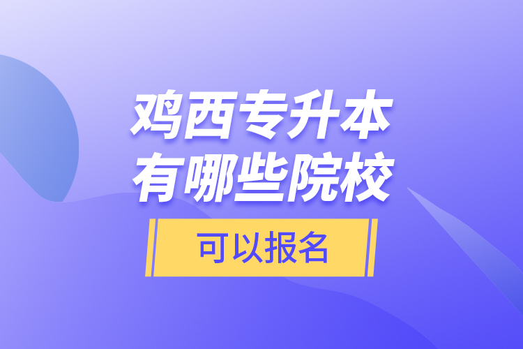 鸡西专升本有哪些院校可以报名？