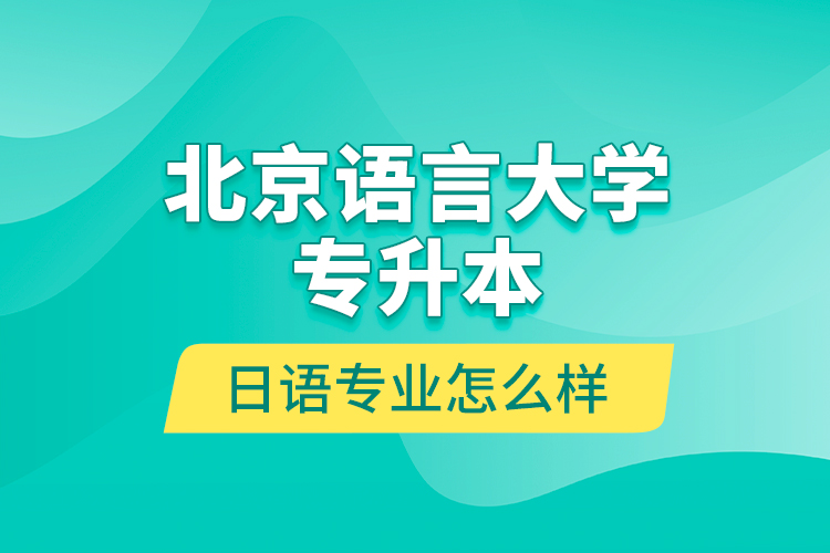 北京语言大学专升本日语专业怎么样？