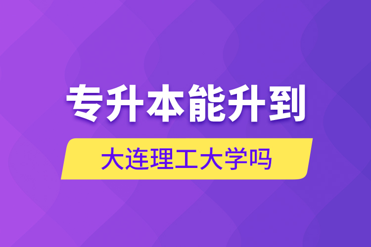 专升本能升到大连理工大学吗？