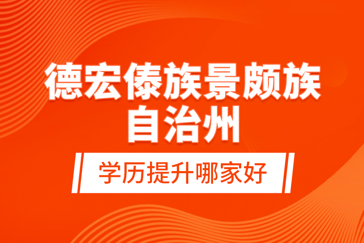 德宏傣族景颇族自治州学历提升哪家好？