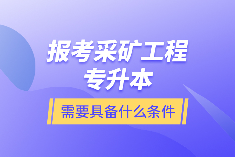 报考采矿工程专升本需要具备什么条件？