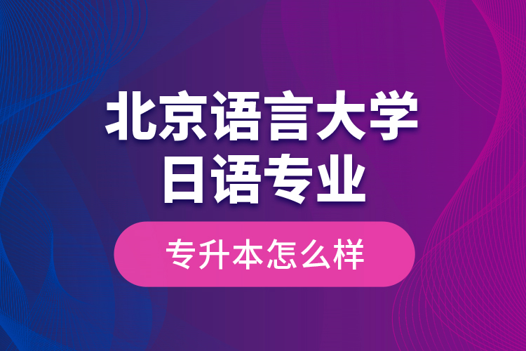 北京语言大学日语专业专升本怎么样？