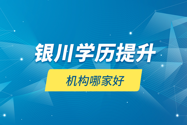 银川学历提升机构哪家好？