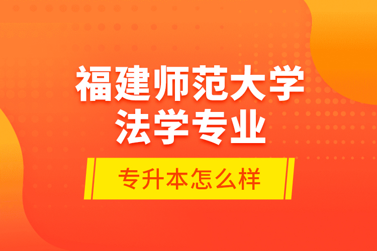 福建师范大学法学专业专升本怎么样？