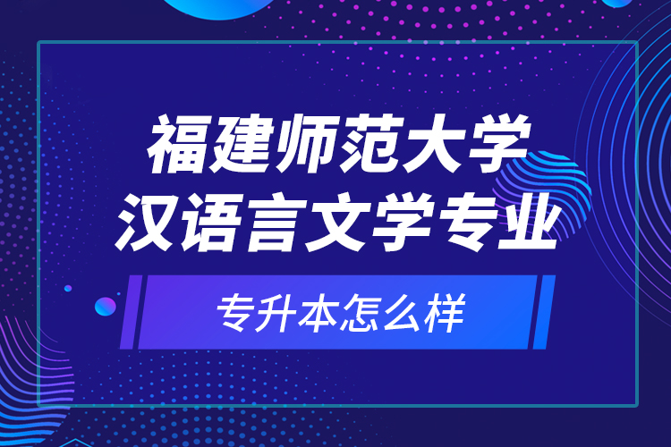 福建师范大学汉语言文学专业专升本怎么样？