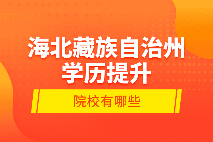 海北藏族自治州学历提升的院校有哪些？