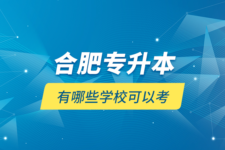 合肥专升本有哪些学校可以考？