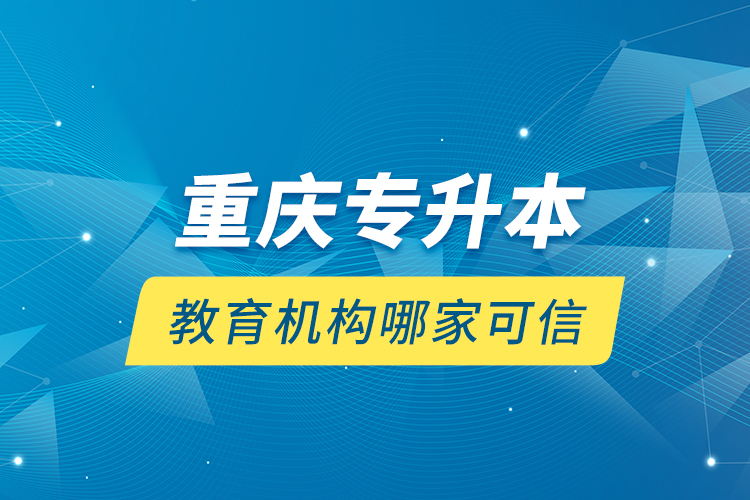 重庆专升本教育机构哪家可信？