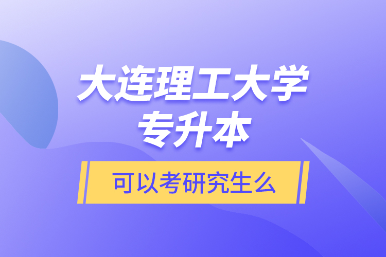 大连理工大学专升本可以考研究生么？