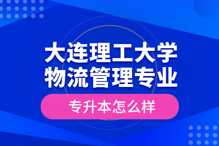 大连理工大学物流管理专业专升本怎么样？