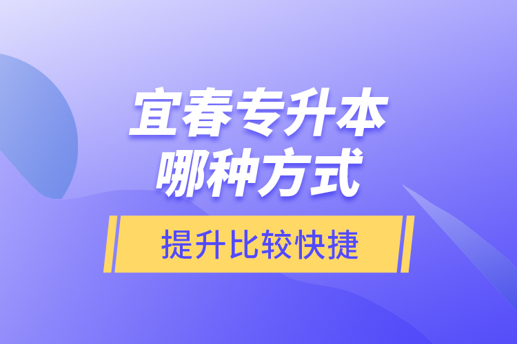 宜春专升本哪种方式提升比较快捷？