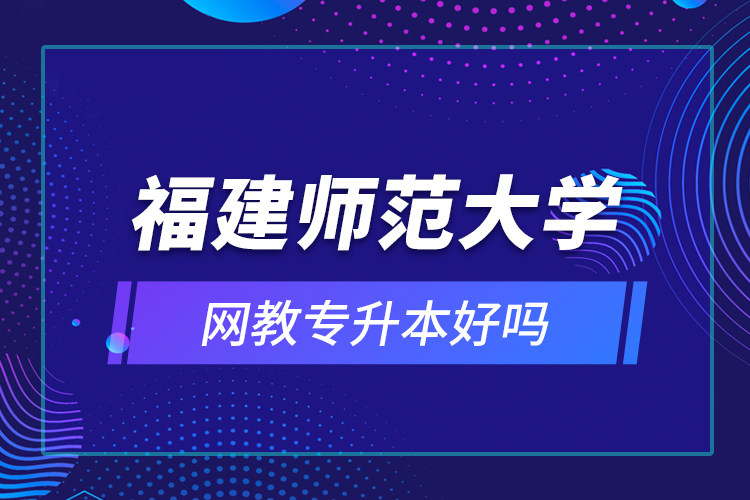 福建师范大学网教专升本好吗？