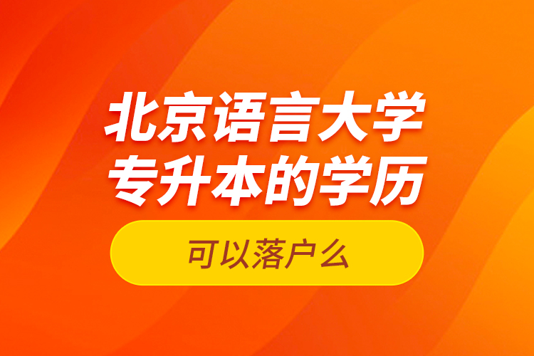 北京语言大学专升本的学历可以落户么？