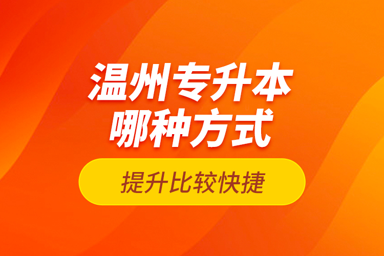 温州专升本哪种方式提升比较快捷？