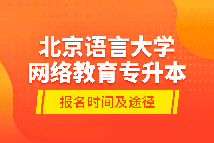 北京语言大学网络教育专升本报名时间及途径