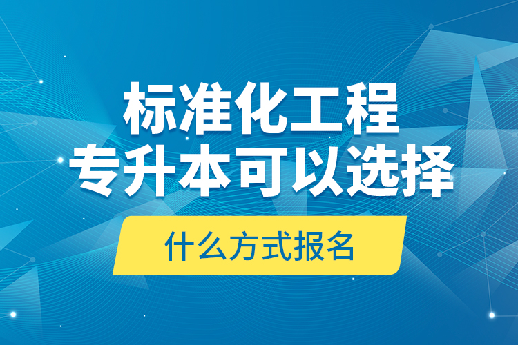 标准化工程专升本可以选择什么方式报名？