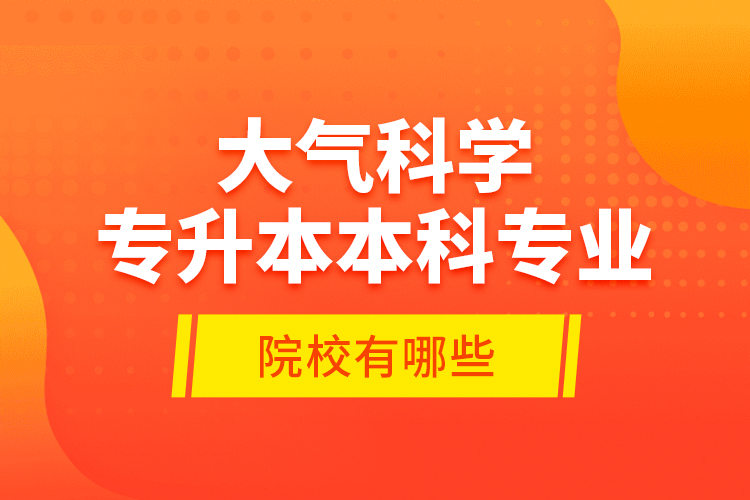 大气科学专升本本科专业院校有哪些？