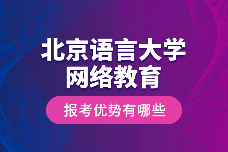 北京语言大学网络教育报考优势有哪些？