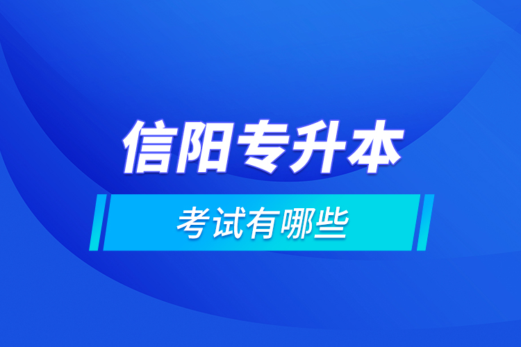 信阳专升本的考试有哪些？