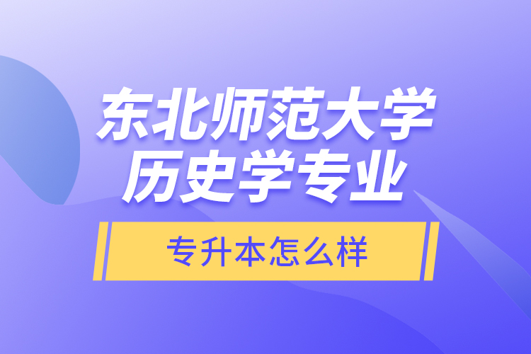 东北师范大学历史学专业专升本怎么样？