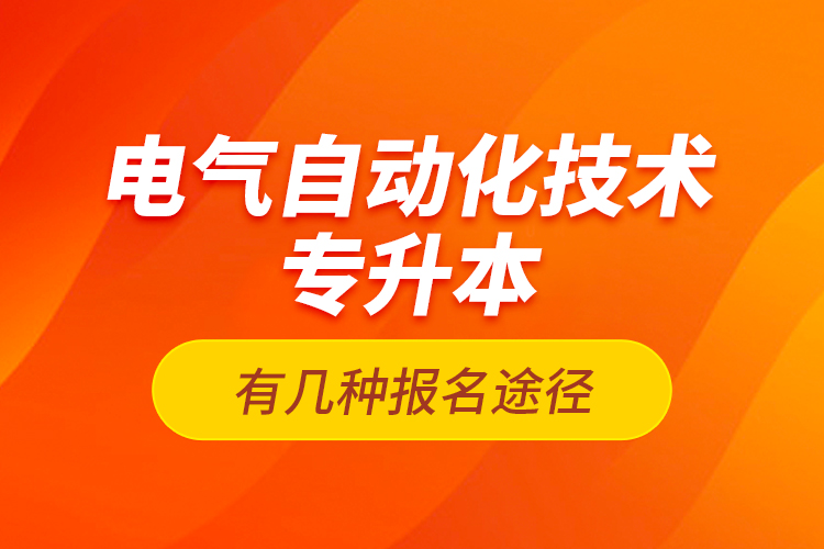 电气自动化技术专升本有几种报名途径？